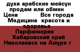 духи арабские мейсун продам или обмен › Цена ­ 2 000 - Все города Медицина, красота и здоровье » Парфюмерия   . Хабаровский край,Николаевск-на-Амуре г.